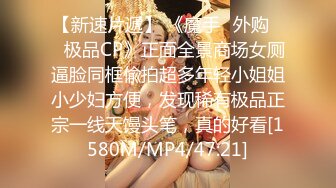 【新速片遞】 《魔手☛外购☀️极品CP》正面全景商场女厕逼脸同框偸拍超多年轻小姐姐小少妇方便，发现稀有极品正宗一线天馒头笔，真的好看[1580M/MP4/47:21]