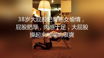 38岁大屁股肥臀熟女偷情，屁股肥厚，肉感十足，大屁股操起来啪啪响很爽