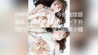 [MP4]STP28405 今晚继续眼镜妹，双马尾卡哇伊，一下扑倒扒内裤舔逼，全力征服小骚逼 VIP0600