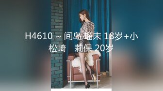 H4610 ~ 间岛 瑠未 18岁+小松崎　莉保 20岁