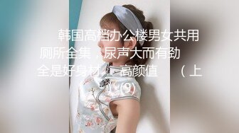 ★☆福利分享☆★强烈推荐【大一学生妹】震惊18岁小学妹下海，清纯可爱，男友无套内射，小骚逼叫的惊天动地，身材一级棒！ (5)