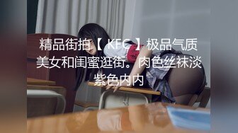 精品街拍【 KFC 】极品气质美女和闺蜜逛街。肉色丝袜淡紫色内内