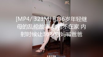 [MP4/ 323M] 和36岁年轻继母的乱伦故事 老爸不在家 内射时候让36岁后妈喊爸爸