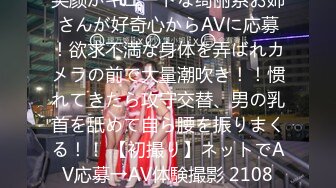 笑颜がキュートな绮丽系お姉さんが好奇心からAVに応募！欲求不満な身体を弄ばれカメラの前で大量潮吹き！！惯れてきたら攻守交替、男の乳首を舐めて自ら腰を振りまくる！！ 【初撮り】ネットでAV応募→AV体験撮影 2108