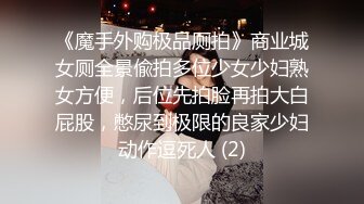 《魔手外购极品厕拍》商业城女厕全景偸拍多位少女少妇熟女方便，后位先拍脸再拍大白屁股，憋尿到极限的良家少妇动作逗死人 (2)