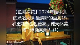 【鱼哥探花】2024年最牛逼的嫖娼大神 最清晰的画质19岁嫩妹，白皙漂亮，纯天然美胸，爆操高潮！ (1)