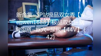 新合集~SP站极品双女秀【wenwen1688】极品双女!~病房沟搭~抠穴~尿尿【44V】 (42)