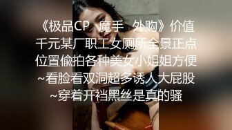 《极品CP✿魔手✿外购》价值千元某厂职工女厕所全景正点位置偸拍各种美女小姐姐方便~看脸看双洞超多诱人大屁股~穿着开裆黑丝是真的骚