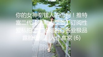 约炮天花板『DuDu』纪念版❤️3P真实约炮粉嫩美臀白富美留学生 无套顶操小逼太好操了