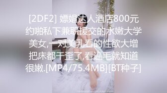 [2DF2] 嫖娼达人酒店800元约啪私下兼职援交的水嫩大学美女,一对美乳看的性欲大增把床都干歪了,看逼毛就知道很嫩.[MP4/75.4MB][BT种子]