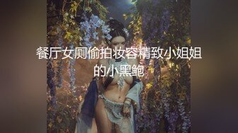 餐厅女厕偷拍妆容精致小姐姐的小黑鲍