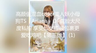 高颜值混血coser美人妖小母狗TS「Ariana」OF露脸大尺度私拍 享受仙女棒被包裹更爱吃鸡吧【第三弹】 (1)