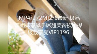 [MP4/272M]2/6最新 极品亲姐妹双凤争屌翘美臀挨个操极致享受VIP1196