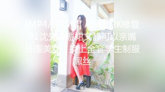 [MP4/ 755M] AI高清2K修复91沈先森短裙文静可以亲嘴外围美女，换上全套学生制服黑丝