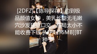 [2DF2]【陈导探花】约到极品颜值女神，美乳长腿无毛嫩穴沙发狂抠口交，格局太小不能收费下线 [MP4/96MB][BT种子]