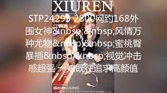 STP24293 2800网约168外围女神&nbsp;&nbsp;风情万种尤物&nbsp;&nbsp;蜜桃臀暴插&nbsp;&nbsp;视觉冲击感超强 一如既往追求高颜值