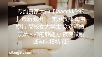 专约良家大神『jaacckk999』最新流出❤️实习教师 淘宝模特 高校女大学生 众多骚婊 羡慕大神的钞能力 夜夜做新郎淘宝模特 (1)