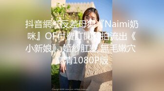 抖音網紅反差母狗『Naimi奶咪』OF付費訂閱私拍流出《小新娘》 婚紗肛塞 無毛嫩穴 高清1080P版