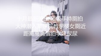 十月最新流出 顶级手持厕拍 大神潜入某学院教学楼女厕近距离高清偷拍学妹尿尿