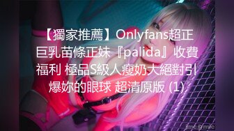 【獨家推薦】Onlyfans超正巨乳苗條正妹『palida』收費福利 極品S級人瘦奶大絕對引爆妳的眼球 超清原版 (1)