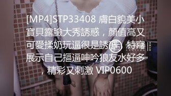 [MP4]STP33408 膚白貌美小寶貝露臉大秀誘惑，顏值高又可愛揉奶玩逼很是誘惑，特寫展示自己摳逼呻吟狼友水好多，精彩又刺激 VIP0600