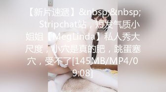 【新片速遞】&nbsp;&nbsp;❤️Stripchat站，短发气质小姐姐【MegLinda】私人秀大尺度，小穴是真的肥，跳蛋塞穴，受不了[145MB/MP4/09:08]