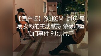 【国产版】[91KCM-146] 晨曦 女粉的主动献身 蔡徐坤堕胎门事件 91制片厂