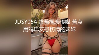 JDSY054 香蕉视频传媒 蕉点 用鸡巴安慰伤情的妹妹