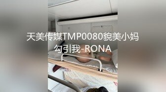 天美传媒TMP0080貌美小妈勾引我-RONA