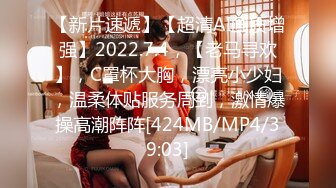 【新片速遞】【超清AI画质增强】2022.7.4，【老马寻欢】，C罩杯大胸，漂亮小少妇，温柔体贴服务周到，激情爆操高潮阵阵[424MB/MP4/39:03]