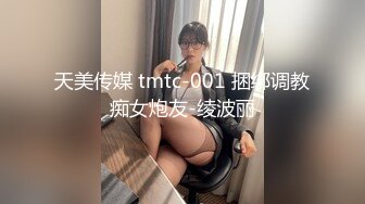 天美传媒 tmtc-001 捆绑调教痴女炮友-绫波丽