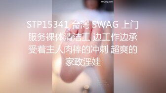 STP15341 台灣 SWAG 上门服务裸体清洁工 边工作边承受着主人肉棒的冲刺 超爽的家政淫娃