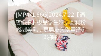 [MP4/1.66G]2024.7.22【酒店偷拍】极品学生妹，圆润粉嘟嘟美乳，更男友久别重逢69啪啪