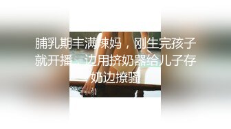 脯乳期丰满辣妈，刚生完孩子就开播，边用挤奶器给儿子存奶边撩骚