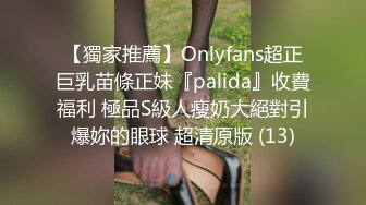 【獨家推薦】Onlyfans超正巨乳苗條正妹『palida』收費福利 極品S級人瘦奶大絕對引爆妳的眼球 超清原版 (13)