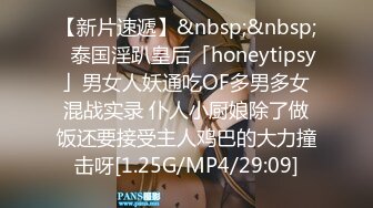 【新片速遞】&nbsp;&nbsp;✨泰国淫趴皇后「honeytipsy」男女人妖通吃OF多男多女混战实录 仆人小厨娘除了做饭还要接受主人鸡巴的大力撞击呀[1.25G/MP4/29:09]