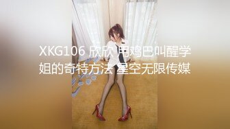 XKG106 欣欣 用鸡巴叫醒学姐的奇特方法 星空无限传媒