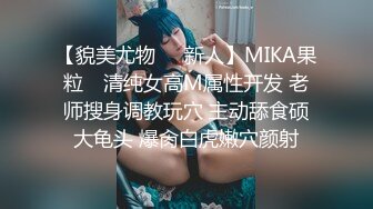 【貌美尤物❤️新人】MIKA果粒✨ 清纯女高M属性开发 老师搜身调教玩穴 主动舔食硕大龟头 爆肏白虎嫩穴颜射