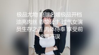 极品尤物 高端名媛极品开档油亮肉丝 香菜公主 过气女演员生存之道 肉体侍奉 享受前途俩不误