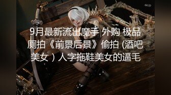 9月最新流出魔手 外购 极品厕拍《前景后景》偷拍 (酒吧美女）人字拖鞋美女的逼毛