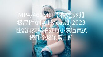 [MP4/461MB]【群交派对】极品性女神『Meaw』2023性爱群交私拍狂野小浪逼真抗操几个J8轮番上阵