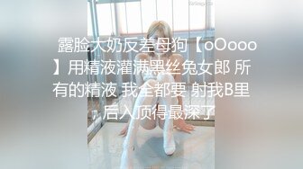 ⚡露脸大奶反差母狗【oOooo】用精液灌满黑丝兔女郎 所有的精液 我全都要 射我B里，后入顶得最深了