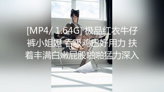 [MP4/ 1.64G] 极品红衣牛仔裤小姐姐 吞吸鸡巴好用力 扶着丰满白嫩屁股啪啪猛力深入