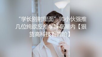 “学长别射里面”帅小伙强推几位纯欲反差学妹高潮内【狠货高科技看简阶】