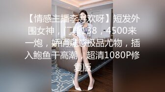 【情感主播李寻欢呀】短发外围女神，门票138，4500来一炮，娇俏魅惑极品尤物，插入鲍鱼干高潮，超清1080P修复版