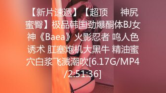 【新片速遞】【超顶❤️神尻蜜臀】极品韩国劲爆酮体BJ女神《Baea》火影忍者 鸣人色诱术 肛塞炮机大黑牛 精油蜜穴白浆飞溅潮吹[6.17G/MP4/2:51:36]