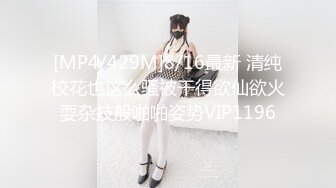 [MP4/429M]8/16最新 清纯校花也这么骚被干得欲仙欲火耍杂技般啪啪姿势VIP1196