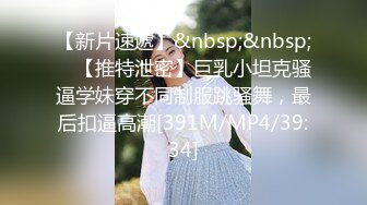 【新片速遞】&nbsp;&nbsp; ✨【推特泄密】巨乳小坦克骚逼学妹穿不同制服跳骚舞，最后扣逼高潮[391M/MP4/39:34]