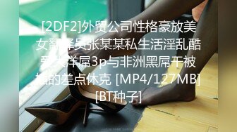 [2DF2]外贸公司性格豪放美女翻译员张某某私生活淫乱酷爱大洋屌3p与非洲黑屌干被插的差点休克 [MP4/127MB][BT种子]