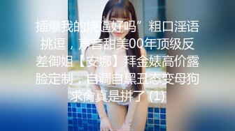 插爆我的烧逼好吗”粗口淫语挑逗，声音甜美00年顶级反差御姐【安娜】拜金婊高价露脸定制，自调自黑丑态变母狗求肏真是拼了 (1)